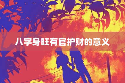 八字身旺有官护财的意义