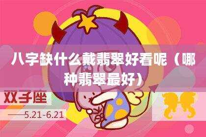 八字缺什么戴翡翠好看呢（哪种翡翠最好）