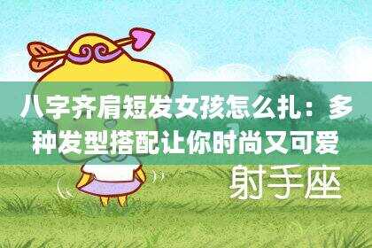 八字齐肩短发女孩怎么扎：多种发型搭配让你时尚又可爱