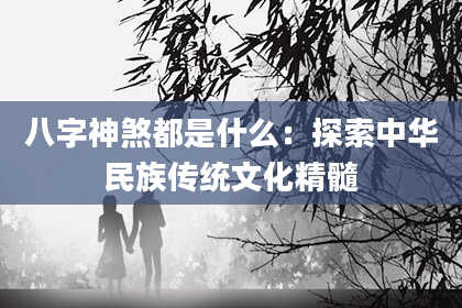 八字神煞都是什么：探索中华民族传统文化精髓