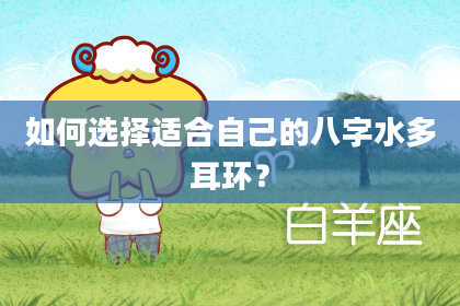 如何选择适合自己的八字水多耳环？