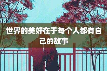 世界的美好在于每个人都有自己的故事