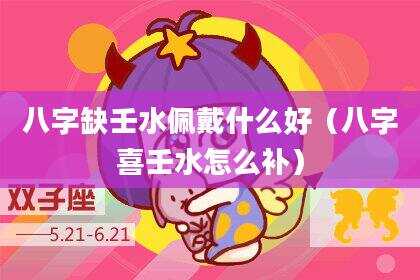 八字缺壬水佩戴什么好（八字喜壬水怎么补）