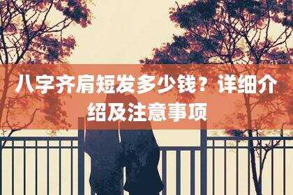 八字齐肩短发多少钱？详细介绍及注意事项