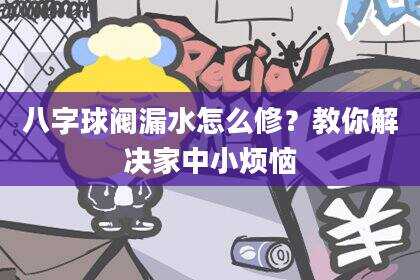 八字球阀漏水怎么修？教你解决家中小烦恼