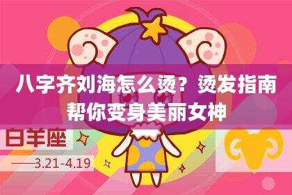 八字齐刘海怎么烫？烫发指南帮你变身美丽女神
