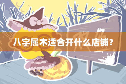 八字属木适合开什么店铺？