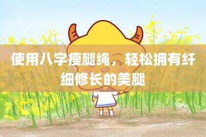 使用八字瘦腿绳，轻松拥有纤细修长的***