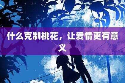 什么克制桃花，让爱情更有意义