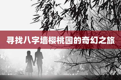 寻找八字墙樱桃园的奇幻之旅