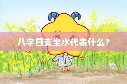 八字日支坐水代表什么？