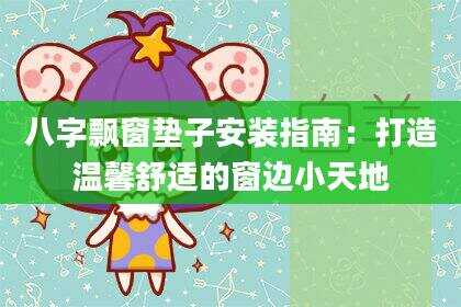 八字飘窗垫子安装指南：打造温馨舒适的窗边小天地