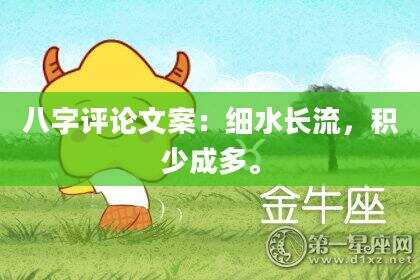 八字评论文案：细水长流，积少成多。