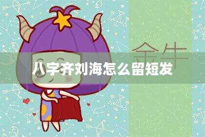 八字齐刘海怎么留短发