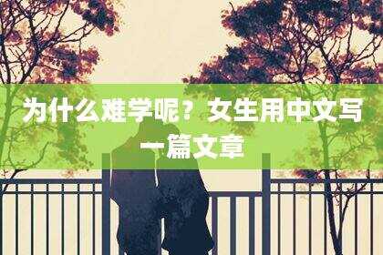 为什么难学呢？女生用中文写一篇文章