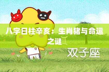八字日柱辛亥：生肖猪与命运之谜