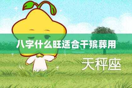 八字什么旺适合干殡葬用