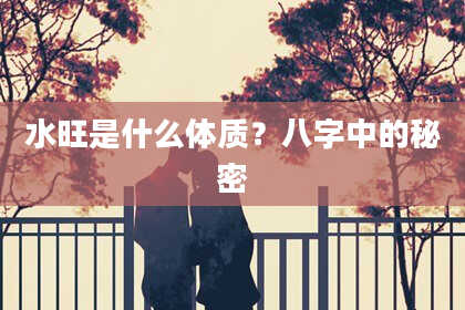 水旺是什么体质？八字中的秘密