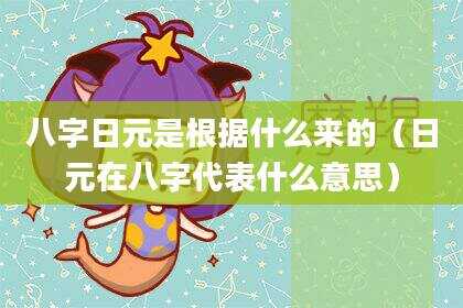 八字日元是根据什么来的（日元在八字代表什么意思）