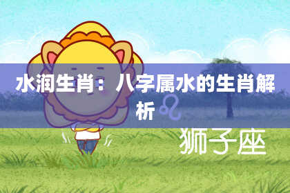 水润生肖：八字属水的生肖解析