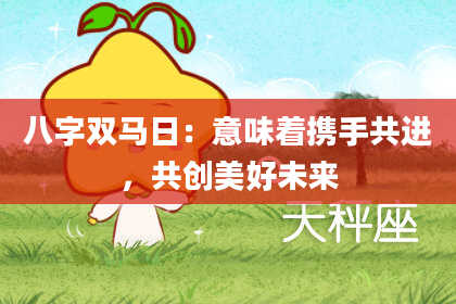 八字双马日：意味着携手共进，共创美好未来