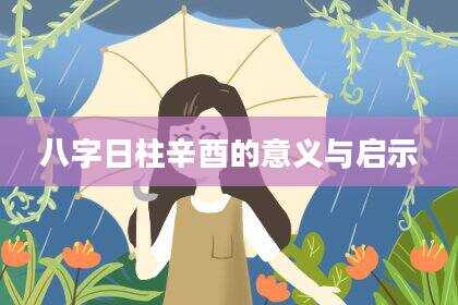 八字日柱辛酉的意义与启示