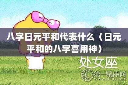 八字日元平和代表什么（日元平和的八字喜用神）
