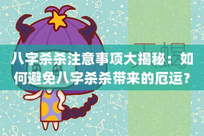 八字杀杀注意事项大揭秘：如何避免八字杀杀带来的厄运？