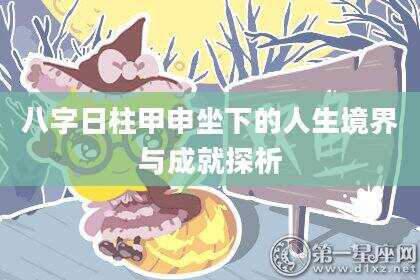 八字日柱甲申坐下的人生境界与成就探析