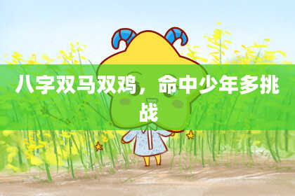 八字双马双鸡，命中少年多挑战