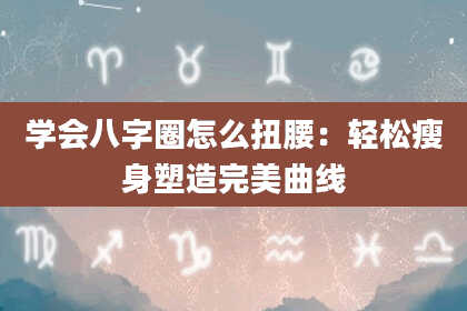 学会八字圈怎么扭腰：轻松瘦身塑造完美曲线