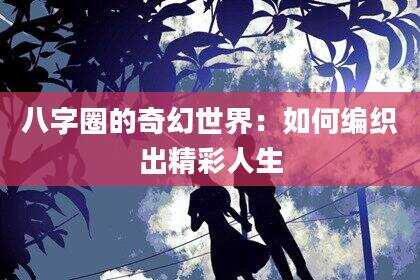 八字圈的奇幻世界：如何编织出精彩人生