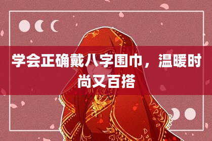 学会正确戴八字围巾，温暖时尚又百搭