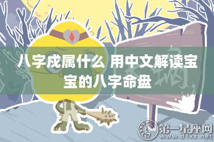 八字戍属什么 用中文解读宝宝的八字命盘