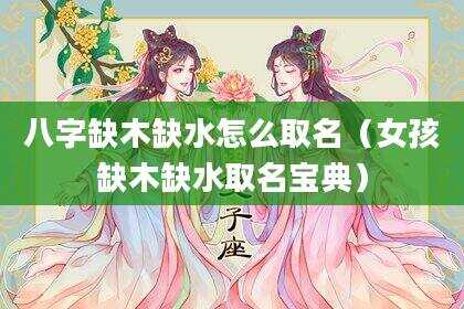 八字缺木缺水怎么取名（女孩缺木缺水取名宝典）