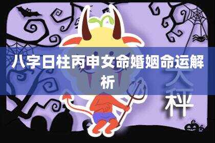 八字日柱丙申女命婚姻命运解析
