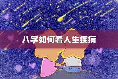 八字如何看人生疾病