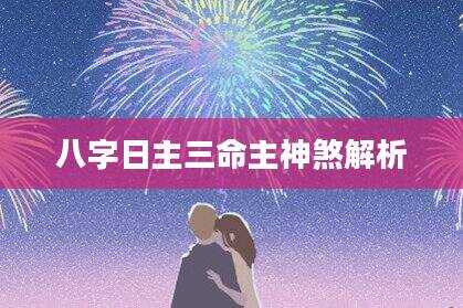八字日主三命主神煞解析