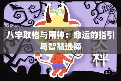 八字取格与用神：命运的指引与智慧选择