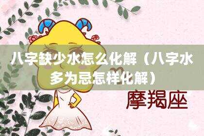 八字缺少水怎么化解（八字水多为忌怎样化解）