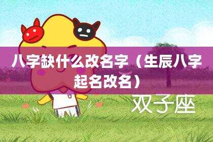 八字缺什么改名字（生辰八字起名改名）