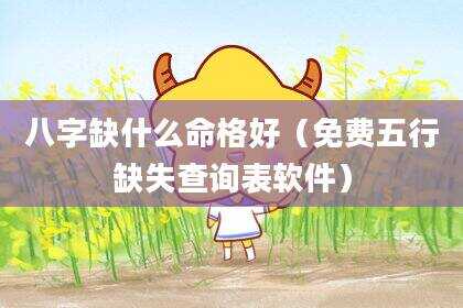 八字缺什么命格好（免费五行缺失查询表软件）
