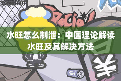 水旺怎么制泄：中医理论解读水旺及其解决方法