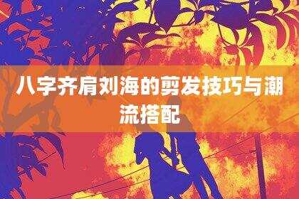 八字齐肩刘海的剪发技巧与潮流搭配