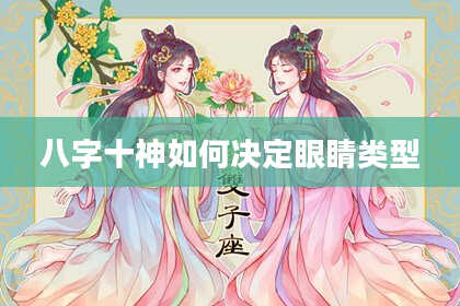 八字十神如何决定眼睛类型