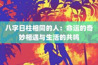 八字日柱相同的人：命运的奇妙相遇与生活的共鸣