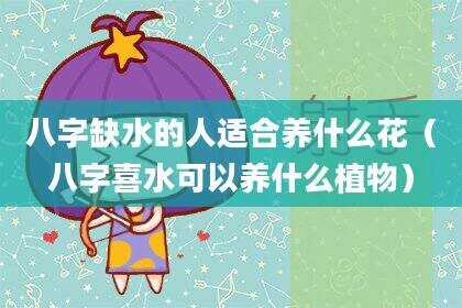 八字缺水的人适合养什么花（八字喜水可以养什么植物）