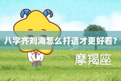 八字齐刘海怎么打造才更好看？