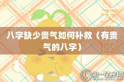 八字缺少贵气如何补救（有贵气的八字）