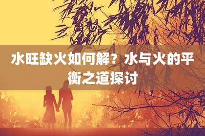 水旺缺火如何解？水与火的平衡之道探讨